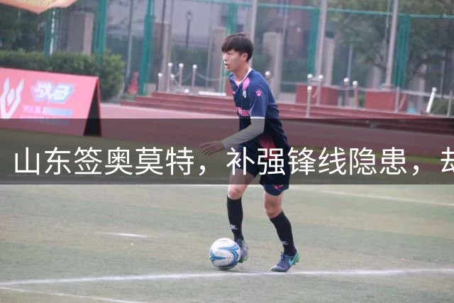 山东签奥莫特，补强锋线隐患，却是一份高风险、高回报的合同！