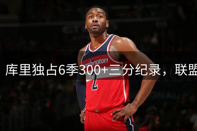 库里独占6季300+三分纪录，联盟其他球员共计4次