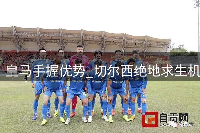 皇马手握优势 切尔西绝地求生机