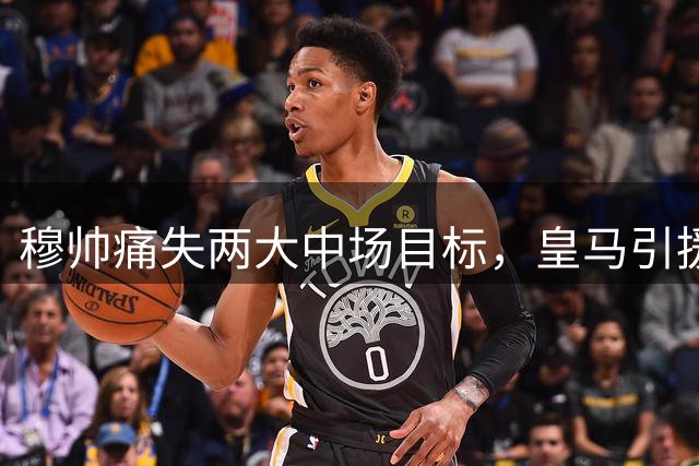 穆帅痛失两大中场目标，皇马引援计划落空
